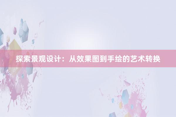 探索景观设计：从效果图到手绘的艺术转换